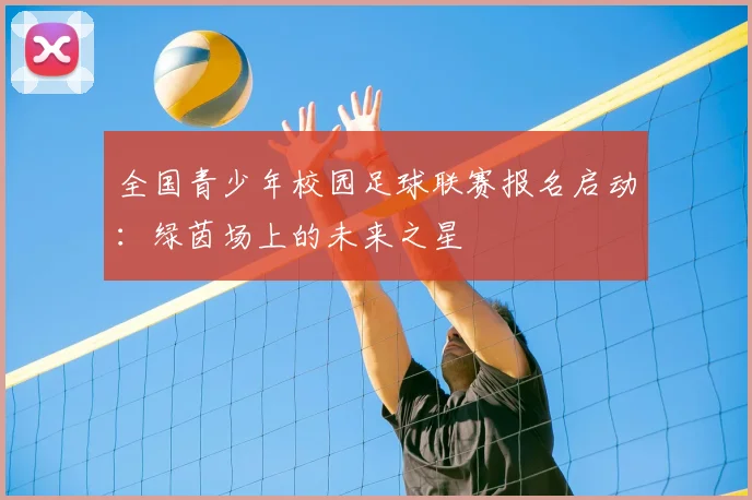 全国青少年校园足球联赛报名启动:绿茵场上的未来之星