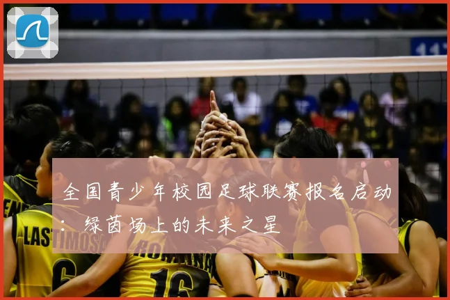 全国青少年校园足球联赛报名启动:绿茵场上的未来之星