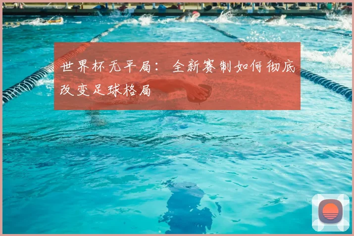 世界杯无平局：全新赛制如何彻底改变足球格局