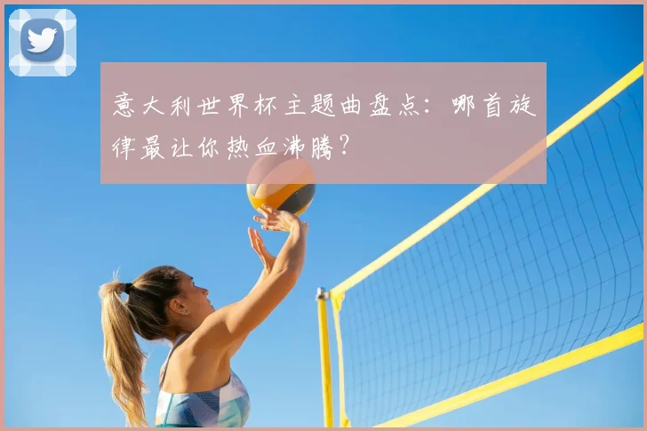 意大利世界杯主题曲盘点:哪首旋律最让你热血沸腾?