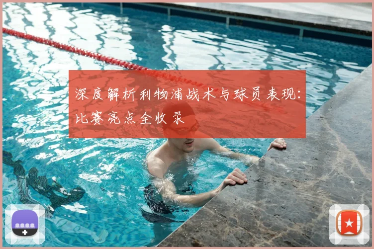 深度解析利物浦战术与球员表现:比赛亮点全收录