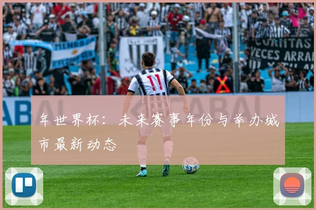 年世界杯：未来赛事年份与举办城市最新动态