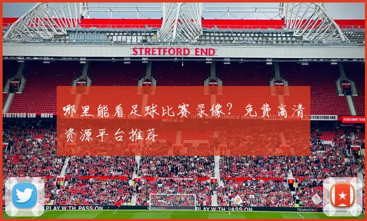 哪里能看足球比赛录像？免费高清资源平台推荐