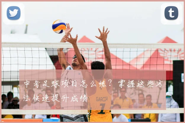 中考足球项目怎么练?掌握这些方法快速提升成绩