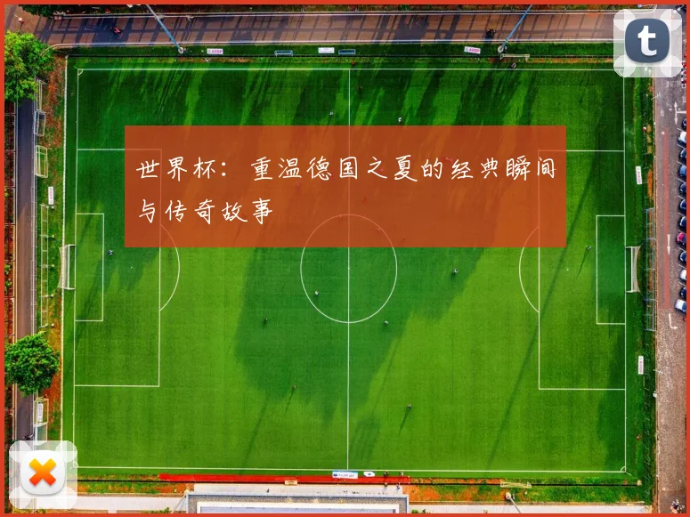 世界杯：重温德国之夏的经典瞬间与传奇故事