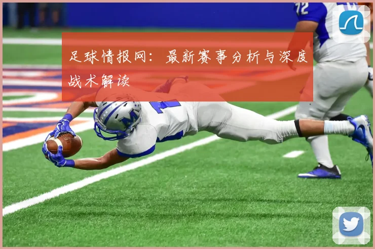 足球情报网：最新赛事分析与深度战术解读